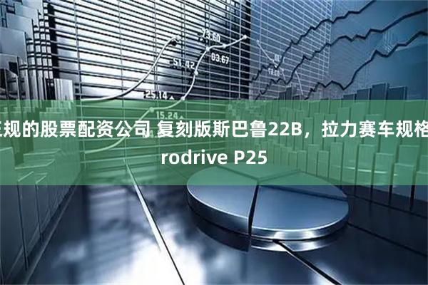 正规的股票配资公司 复刻版斯巴鲁22B，拉力赛车规格Prodrive P25
