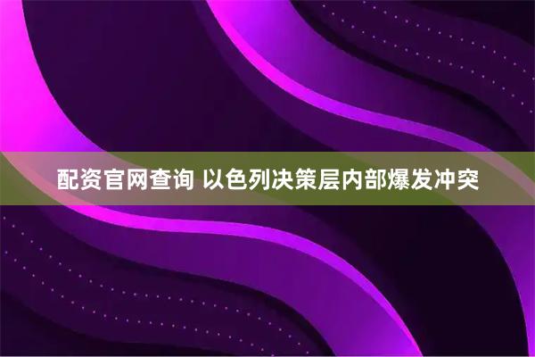 配资官网查询 以色列决策层内部爆发冲突