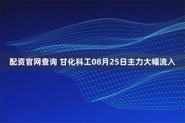 配资官网查询 甘化科工08月25日主力大幅流入