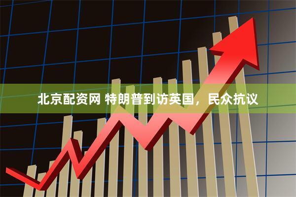 北京配资网 特朗普到访英国，民众抗议
